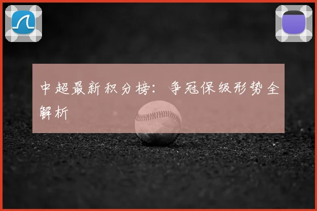 中超最新积分榜:争冠保级形势全解析
