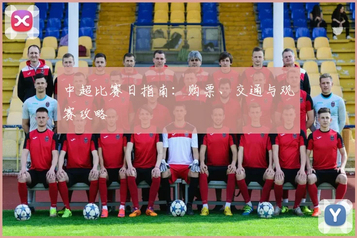 中超比赛日指南:购票、交通与观赛攻略