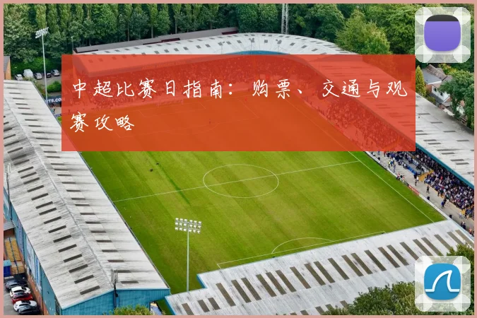 中超比赛日指南:购票、交通与观赛攻略