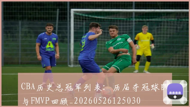 CBA历史总冠军列表:历届夺冠球队与FMVP回顾_20260526125030