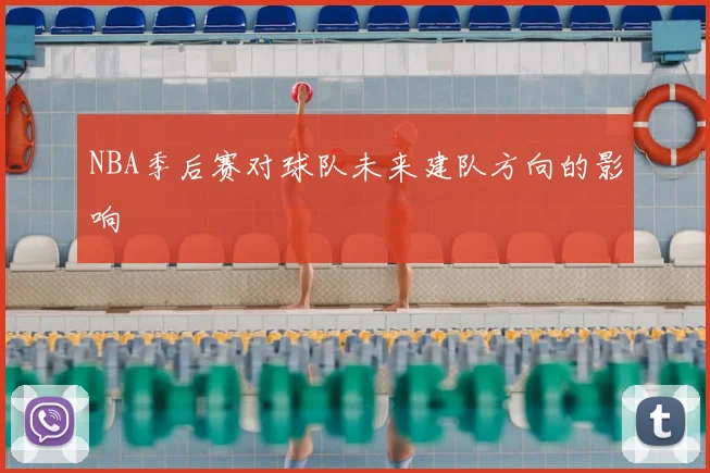 NBA季后赛对球队未来建队方向的影响